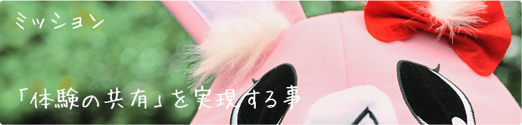 ミッション 「体験の共有を実現する事」